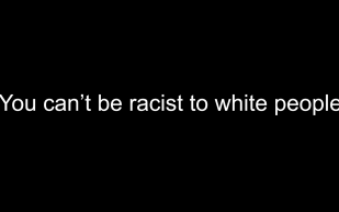 White text on black background which stats: ‘You can’t be racist to white people’