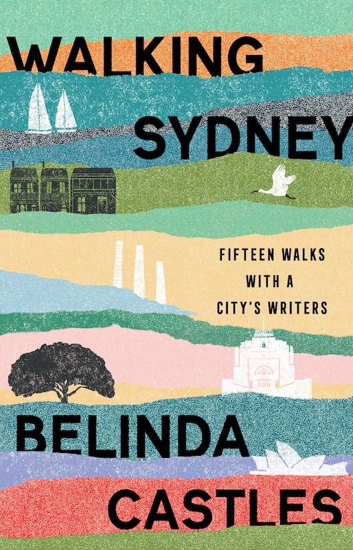 Walking Sydney: Fifteen walks with a city’s writers by Belinda Castles. 5 best new books.